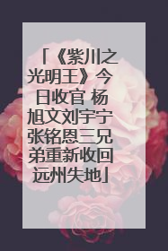 《紫川之光明王》今日收官 杨旭文刘宇宁张铭恩三兄弟重新收回远州失地