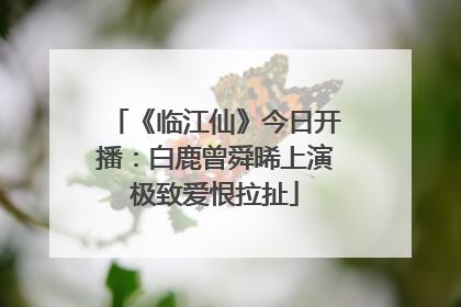 《临江仙》今日开播：白鹿曾舜晞上演极致爱恨拉扯