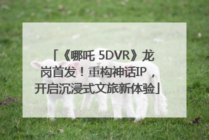 《哪吒 5DVR》龙岗首发！重构神话IP，开启沉浸式文旅新体验