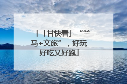 「甘快看」“兰马+文旅”，好玩好吃又好跑