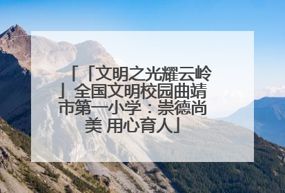 「文明之光耀云岭」全国文明校园曲靖市第一小学：崇德尚美 用心育人
