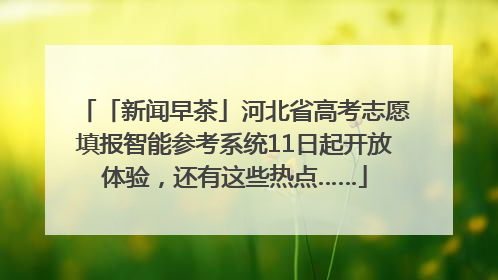 「新闻早茶」河北省高考志愿填报智能参考系统11日起开放体验，还有这些热点……
