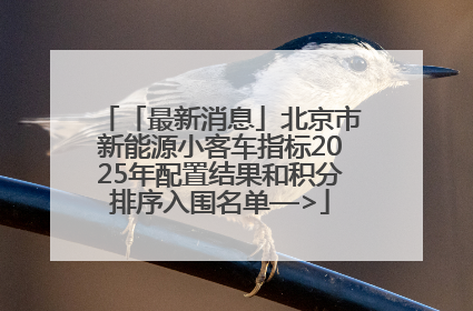「最新消息」北京市新能源小客车指标2025年配置结果和积分排序入围名单—>