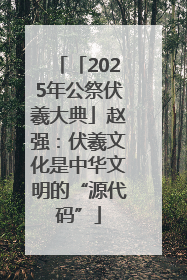 「2025年公祭伏羲大典」赵强：伏羲文化是中华文明的“源代码”