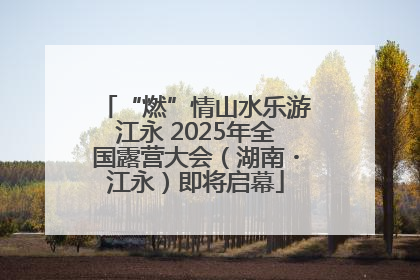 “燃”情山水乐游江永 2025年全国露营大会（湖南・江永）即将启幕