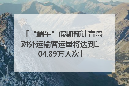 “端午”假期预计青岛对外运输客运量将达到104.89万人次