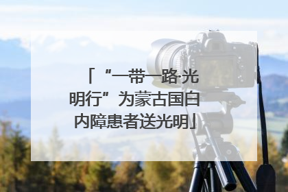 “一带一路·光明行”为蒙古国白内障患者送光明