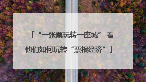 “一张票玩转一座城” 看他们如何玩转“票根经济”