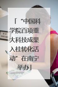 “中国科学院百项重大科技成果入桂转化活动”在南宁举办