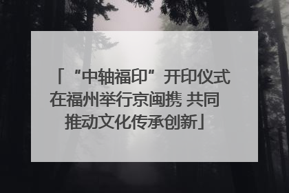 “中轴福印”开印仪式在福州举行京闽携 共同推动文化传承创新