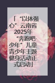 “以体强心”云南省2025年“奔跑吧·少年”儿童青少年主题健身活动正式启动