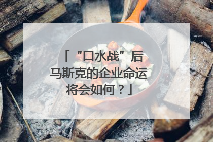 “口水战”后 马斯克的企业命运将会如何？