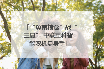 “冀南粮仓”战“三夏” 中联重科智能农机显身手