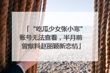 “吃瓜少女张小寒”账号无法查看，半月前曾爆料赵丽颖新恋情