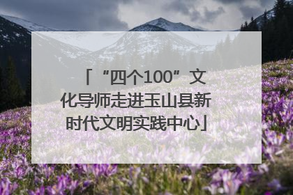 “四个100”文化导师走进玉山县新时代文明实践中心