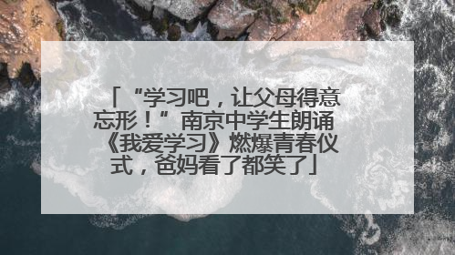 “学习吧，让父母得意忘形！”南京中学生朗诵《我爱学习》燃爆青春仪式，爸妈看了都笑了