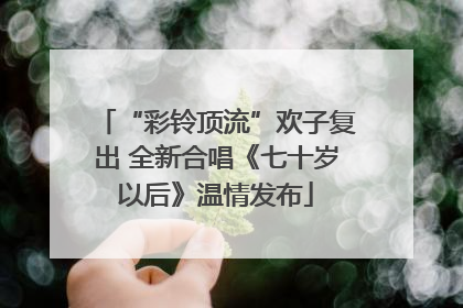“彩铃顶流”欢子复出 全新合唱《七十岁以后》温情发布