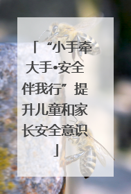 “小手牵大手•安全伴我行”提升儿童和家长安全意识