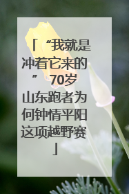 “我就是冲着它来的” 70岁山东跑者为何钟情平阳这项越野赛