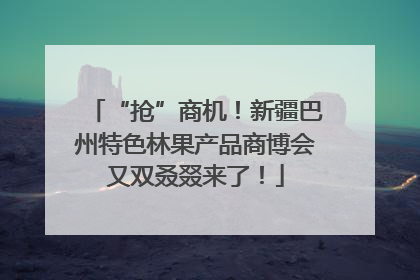 “抢”商机！新疆巴州特色林果产品商博会又双叒叕来了！