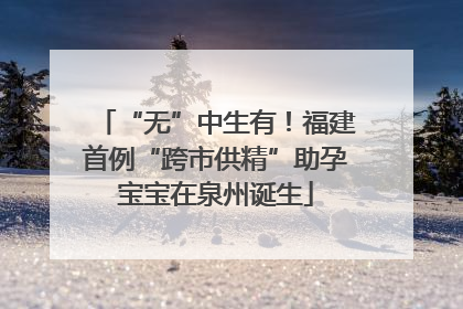 “无”中生有！福建首例“跨市供精”助孕宝宝在泉州诞生