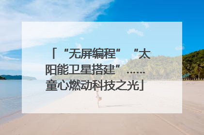 “无屏编程”“太阳能卫星搭建”……童心燃动科技之光