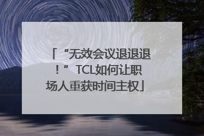 “无效会议退退退！”TCL如何让职场人重获时间主权