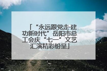 “永远跟党走·建功新时代”岳阳市总工会庆“七一”文艺汇演精彩纷呈