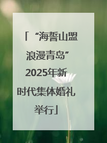 “海誓山盟 浪漫青岛”2025年新时代集体婚礼举行