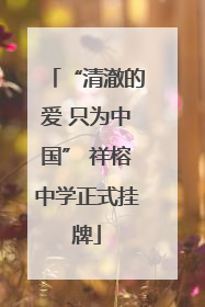 “清澈的爱 只为中国” 祥榕中学正式挂牌