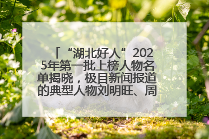 “湖北好人”2025年第一批上榜人物名单揭晓，极目新闻报道的典型人物刘明旺、周亮亮榜上有名