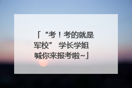 “考！考的就是军校” 学长学姐喊你来报考啦~