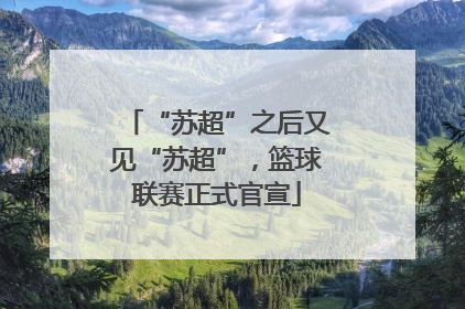 “苏超”之后又见“苏超”，篮球联赛正式官宣