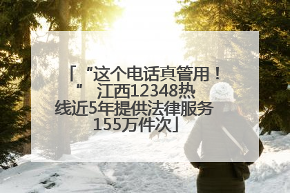 “这个电话真管用！” 江西12348热线近5年提供法律服务155万件次