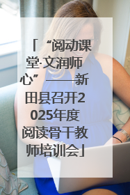 “阅动课堂·文润师心”——新田县召开2025年度阅读骨干教师培训会