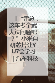 “雷总：这车考个武大没问题吧？”小米自研芯片让YU7会学习｜汽车科技