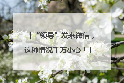 “领导”发来微信，这种情况千万小心！