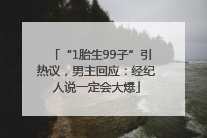 “1胎生99子”引热议，男主回应：经纪人说一定会大爆