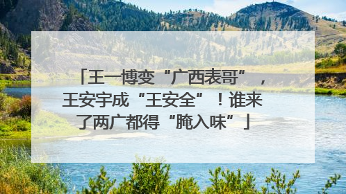 王一博变“广西表哥”，王安宇成“王安全”！谁来了两广都得“腌入味”
