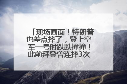 现场画面！特朗普也差点摔了，登上空军一号时跌跌撞撞！此前拜登曾连摔3次，被特朗普嘲讽
