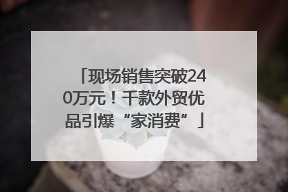 现场销售突破240万元！千款外贸优品引爆“家消费”