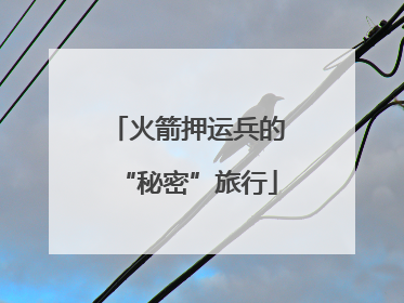 火箭押运兵的“秘密”旅行