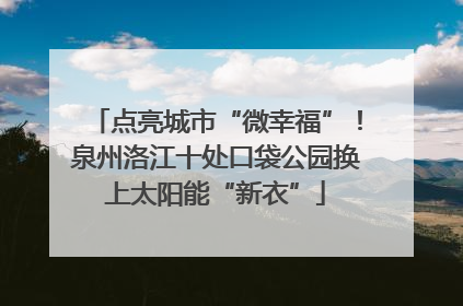 点亮城市“微幸福”！泉州洛江十处口袋公园换上太阳能“新衣”