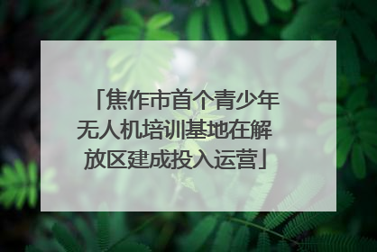 焦作市首个青少年无人机培训基地在解放区建成投入运营