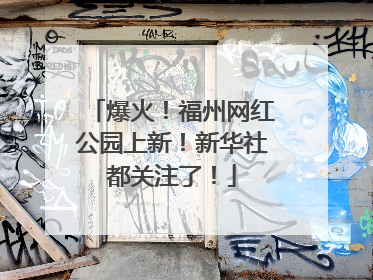 爆火！福州网红公园上新！新华社都关注了！