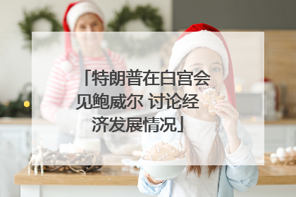 特朗普在白宫会见鲍威尔 讨论经济发展情况