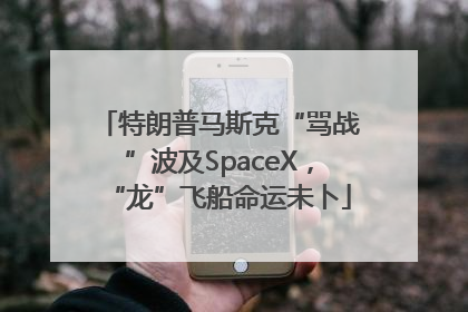 特朗普马斯克“骂战”波及SpaceX，“龙”飞船命运未卜
