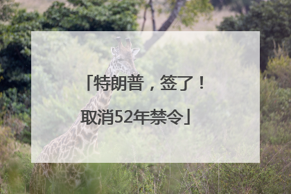 特朗普，签了！取消52年禁令