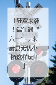 狂欢来袭！端午遇“六一”，来蔚县无忧小镇这样玩！