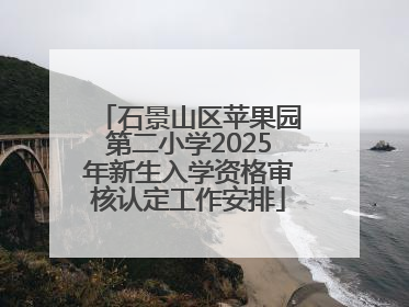 石景山区苹果园第二小学2025年新生入学资格审核认定工作安排